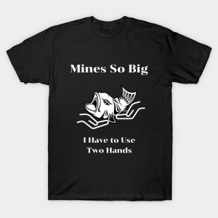 Mines So Big I Have to Use Two Hands T-Shirt